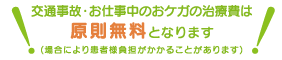 交通事故・お仕事中のおケガの治療費は原則無料となります(場合により患者様負担がかかることがあります)
