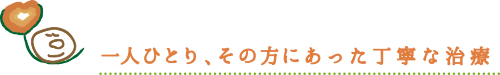 一人ひとり、その方にあった丁寧な治療