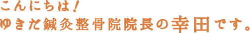 こんにちは!ゆきだ鍼灸整骨院院長の幸田(ゆきだ)です。